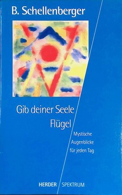 Gib deiner Seele Flügel : mystische Augenblicke für jeden Tag. Herder-Spektrum ;