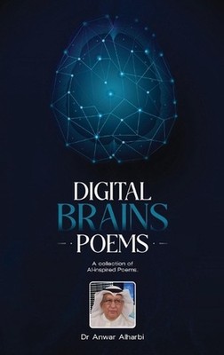 Digital Brains Poems: A collection of AI-inspired Poems by Dr Anwar Alharbi Hard
