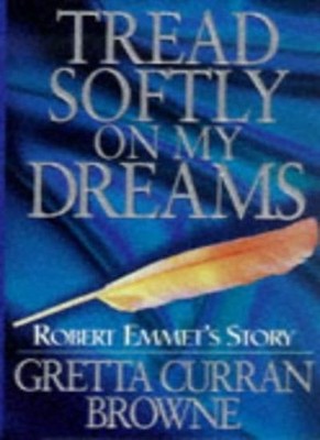 Tread Softly on My Dreams: The Robert Emmet Story,Gretta Curran 