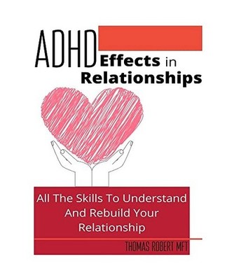Adhd Effects In Relationships: All The Skills To Understand and Rebuild Your Rel