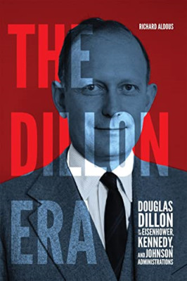 The Dillon Era: Douglas Dillon in the Eisenhower, Kenne - Hardback NEW Aldous, R