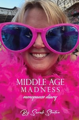 MIDDLE AGE MADNESS My Menopause Diary -  NEW SARAH. STENTON 2023