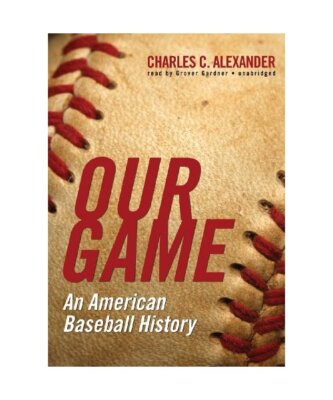 Our Game: An American Baseball History, Charles C. Alexander