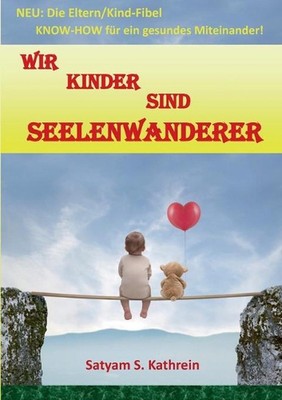 Wir Kinder sind Seelenwanderer: NEU: Die Eltern/Kind-Fibel KNOW-HOW f?r ein gesu