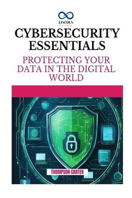 Cybersecurity Essentials: Protecting Your Data in the Digital World by Thompson 