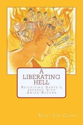 A Liberating Hell: Revisiting Dante's Inferno with Amida-Buddha by Kiley Jon Cla