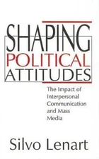 Shaping Political Attitudes : The Impact of Interpersonal Communication and M...