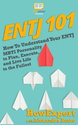 Entj 101: How To Understand Your ENTJ MBTI Personality to Plan, Execute, and Liv