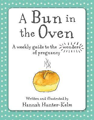 A Bun in the Oven: A Weekly Guide to the Wonders of Pregnancy by Hannah...
