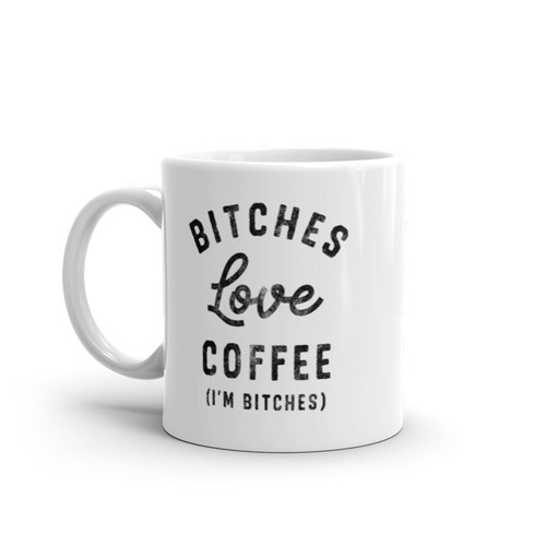 Bitches Love Coffee Mug Funny Sarcastic Offensive Caffeine Lovers Novelty