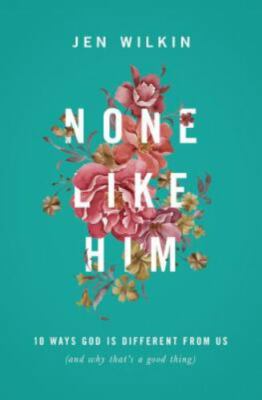 None Like Him : 10 Ways God Is Different from Us (and Why That's a Good...