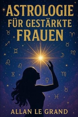 Astrologie Fr Gestrkte Frauen: Wie Sie Ihr Sternzeichen nutzen k?nnen, um Ihre p