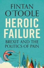 Heroic Failure : Brexit and the Politics of Pain Fintan O'Toole
