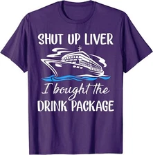 Funny Cruise Shut Up Liver I Bought The Drink Package Unisex T-Shirt