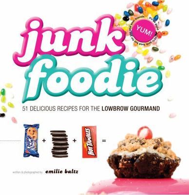 Junk Foodie: 51 Delicious Recipes for the Lowbrow Gourmand by Emilie Baltz