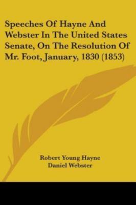 Speeches of Hayne and Webster in the United States Senate, on the Resolution ...