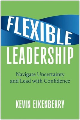 Flexible Leadership: Navigate Uncertainty and Lead with Confidence by Kevin Eike
