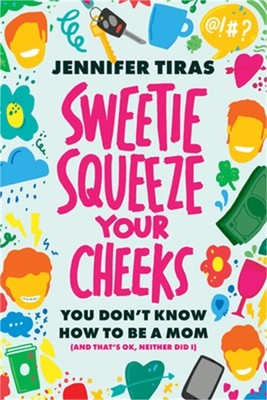 Sweetie...Squeeze Your Cheeks!: You Don't Know How to Be a Mom (and That's Ok, N