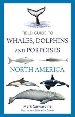 Field Guide to Whales, Dolphins and Porpoises of North America by Mark Carwardin