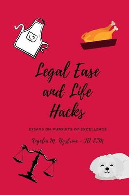 LEGAL EASE AND LIFE HACKS Essays on Pursuits of Excellence Angelia M Nystrom