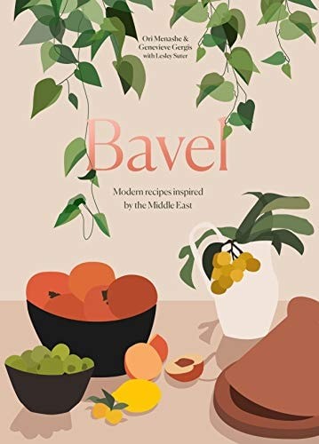 Bavel: A Cookbook: Modern Recipes Inspired by the Middle East: Modern Recipes In
