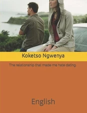 The relationship that made me hate dating.: English by MR Rudolph Koketso Ngweny