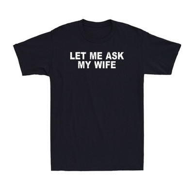 Let Me Ask My Wife, She Said No Funny Saying Husband Men's T-Shirt