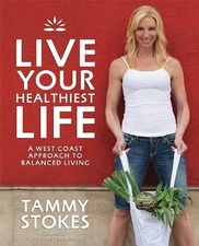 LIVE YOUR HEALTHIEST LIFE: A WEST COAST APPROACH TO By Tammy Stokes