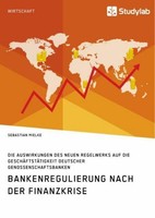 Bankenregulierung Nach Der Finanzkrise. Die Auswirkungen Des Neuen Regelwerks Au
