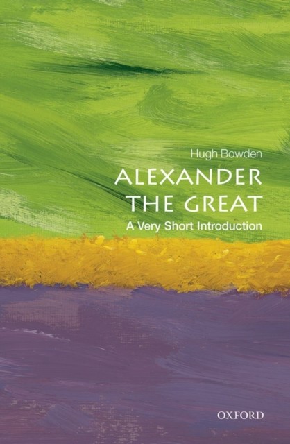 Alexander the Great A Very Short Introduction by Hugh  Bowden (Paperback Book)