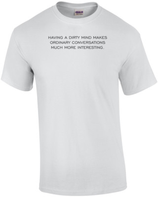 HAVING A DIRTY MIND MAKES ORDINARY CONVERSATIONS MUCH MORE INTERESTING. Shirt