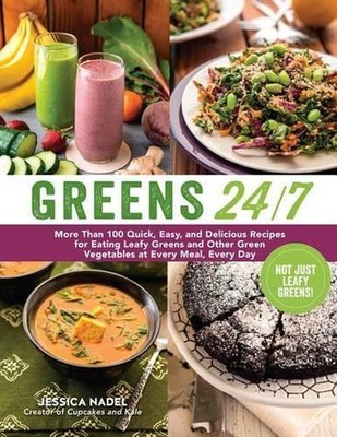 Greens 24/7: More Than 100 Quick, Easy, and Delicious Recipes for Eating Leafy G