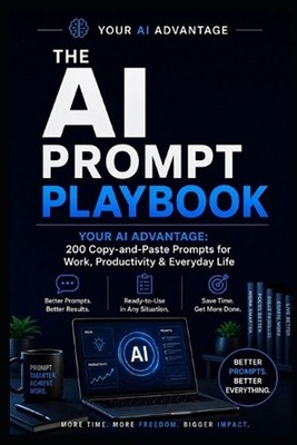 The AI Prompt Playbook: YOUR AI ADVANTAGE: 200 Copy-and-Paste Prompts for Work, 
