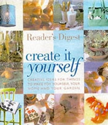 Create it Yourself: Creative Ideas for Things to Make for Yourself, Your Home an