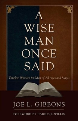 A Wise Man Once Said: Timeless Wisdom for Men of All Ages and Stages by Joe L. G