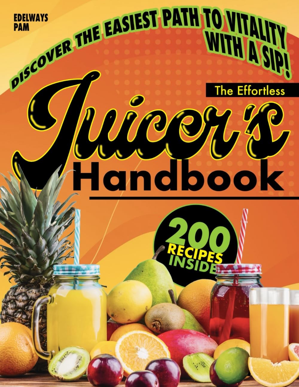 The Effortless Juicer&rsquo;s Handbook: Discover How Simple Ingr