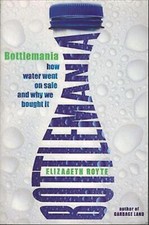 Bottlemania - How Water Went on Sale and Why We Bought it ; by Elizabeth Royte