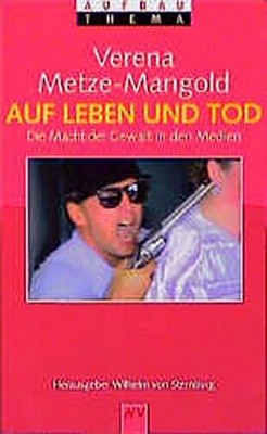 Auf Leben und Tod. Die Macht der Gewalt in den Medien., Verena Metze-Mangold