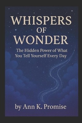 Whispers of Wonder: The Hidden Power of What You Tell Yourself Every Day by Ann 