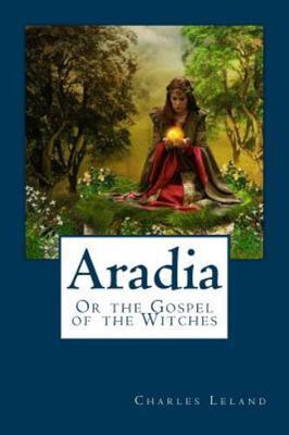 Aradia: Or the Gospel of the Witches by Charles Leland