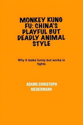 Monkey Kung Fu: China's Playful But Deadly Animal Style: Why it looks funny but 