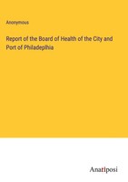 Anonymous | Report Of The Board Of Health Of The City And Port Of Philadeplhia