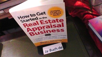 How to Get Started in the Real Estate Appraisal Business Nahorney, Daniel: