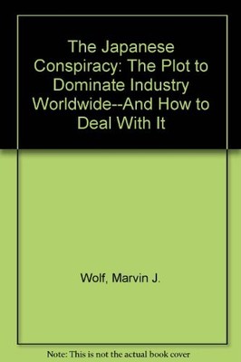 THE JAPANESE CONSPIRACY: THE PLOT TO DOMINATE INDUSTRY By Marvin J. Wolf
