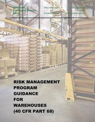 Risk Management Program Guidance for Warehouses (40 CFR Part 68) by U.S. Environ