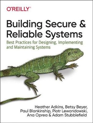 Building Secure and Reliable Systems: Best Practices for Designing, Implementing