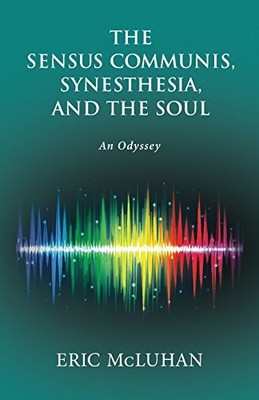 THE SENSUS COMMUNIS, SYNESTHESIA, AND THE SOUL: AN ODYSSEY By Eric Mcluhan *VG+*