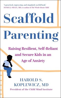 Scaffold Parenting: Raising Resilient, Self-Reliant and Secure Kids in an Age of