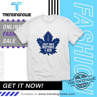 Maple Leafs Just Once Before I Die Shirt 2025 Size S-5XL