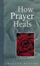 How Prayer Heals: A Scientific Approach by Walter Weston
